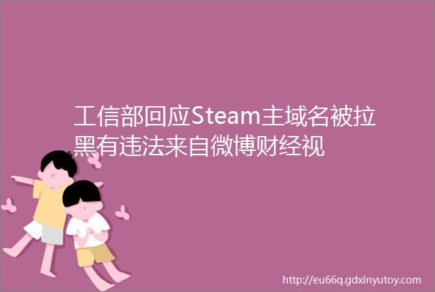 工信部回应Steam主域名被拉黑有违法来自微博财经视